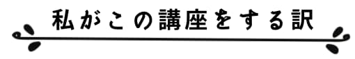私がこの講座をする訳
